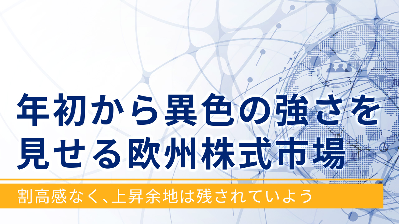 年初から異色の強さを見せる欧州株式市場～割高感なく、上昇余地は残されていよう～