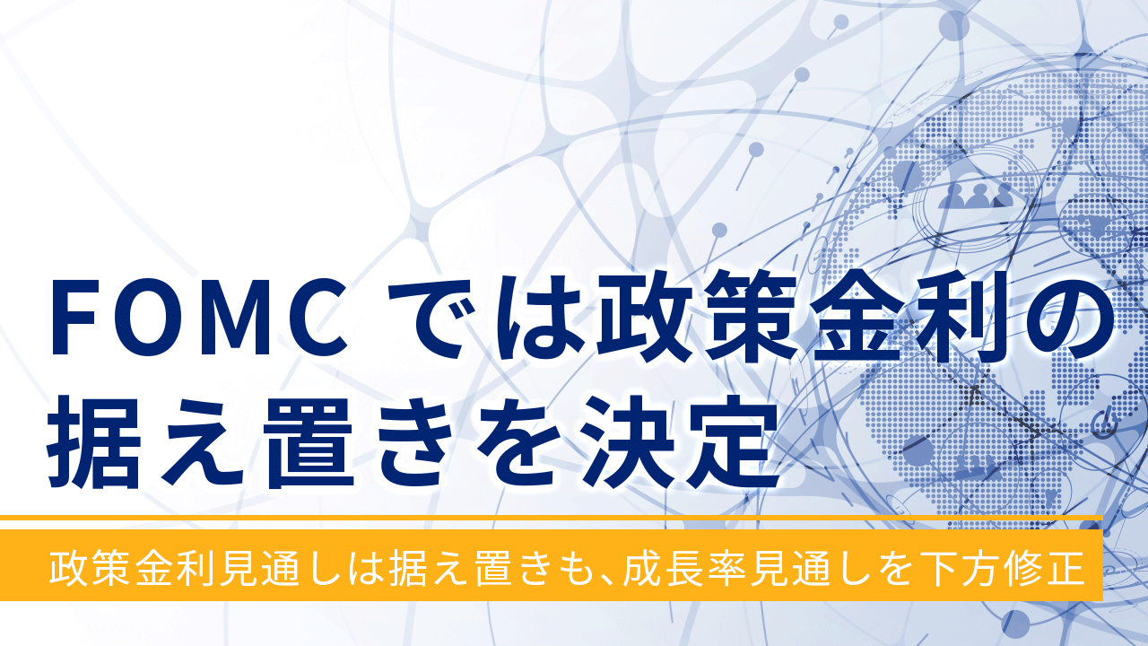 FOMCでは政策金利の据え置きを決定～政策金利見通しは据え置きも、成長率見通しを下方修正～