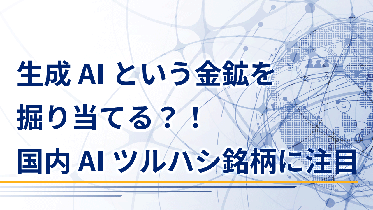 生成AIという金鉱を掘り当てる？！～国内AIツルハシ銘柄に注目～