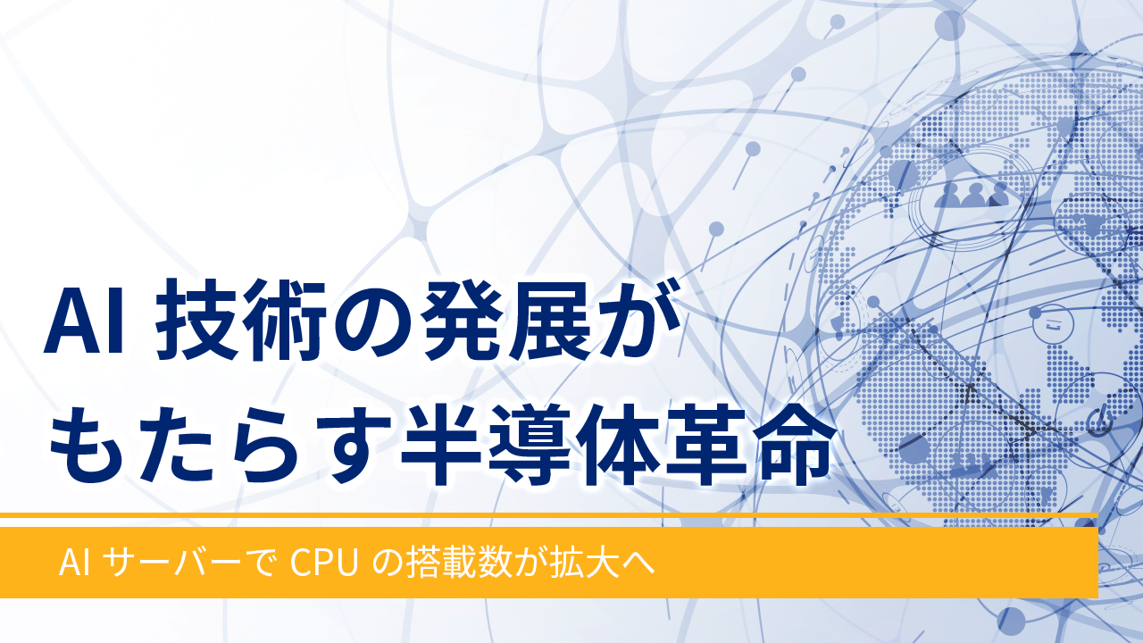 AI技術の発展がもたらす半導体革命 ～AIサーバーでCPUの搭載数が拡大へ～