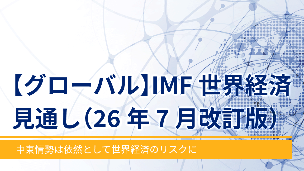 【グローバル】IMF世界経済見通し（26年7月改訂版）-中東情勢は依然として世界経済のリスクに-