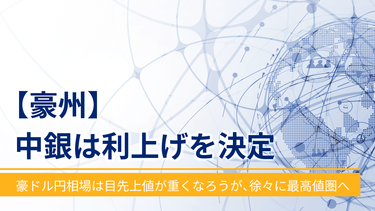 【豪州】中銀は利上げを決定‐豪ドル円相場は目先上値が重くなろうが、徐々に最高値圏へ‐
