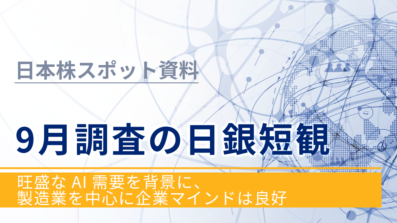 【日本株スポット資料】9月調査の日銀短観～旺盛なAI需要を背景に、製造業を中心に企業マインドは良好～